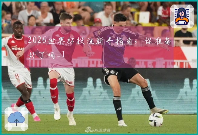 2026世界杯投注新手指南，你准备好了吗_1