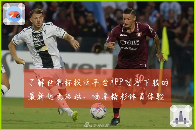 了解世界杯投注平台APP官方下载的最新优惠活动，畅享精彩体育体验