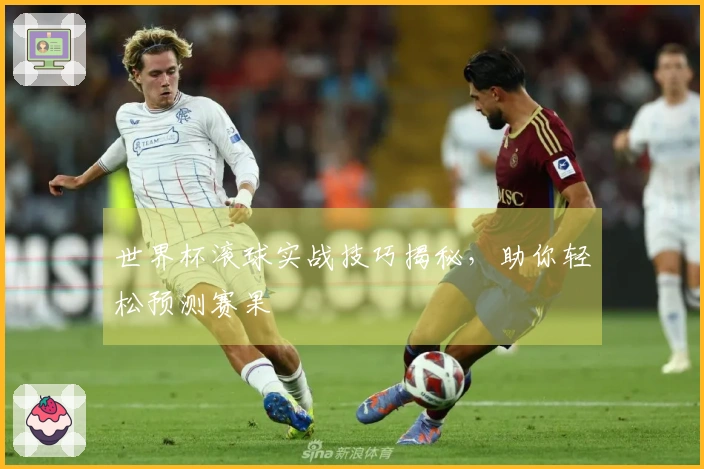 世界杯滚球实战技巧揭秘，助你轻松预测赛果