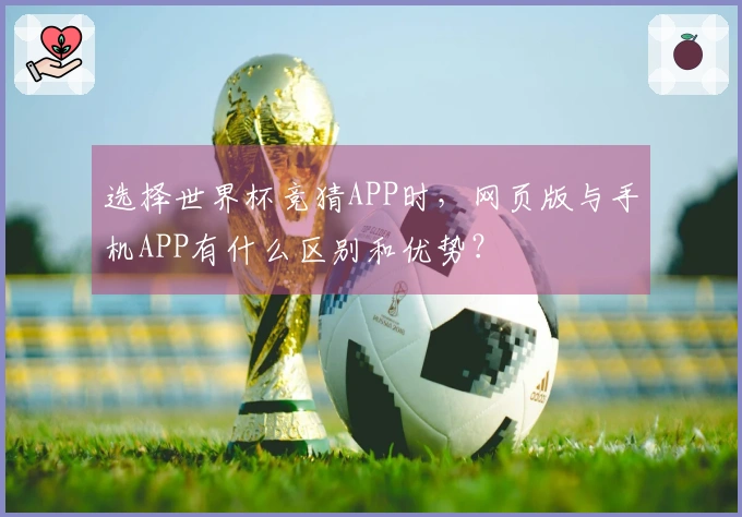 选择世界杯竞猜APP时，网页版与手机APP有什么区别和优势？