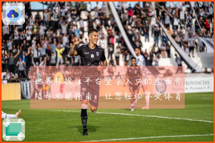 世界杯投注平台登录入口的全面介绍与功能指南，让您轻松享受体育盛宴