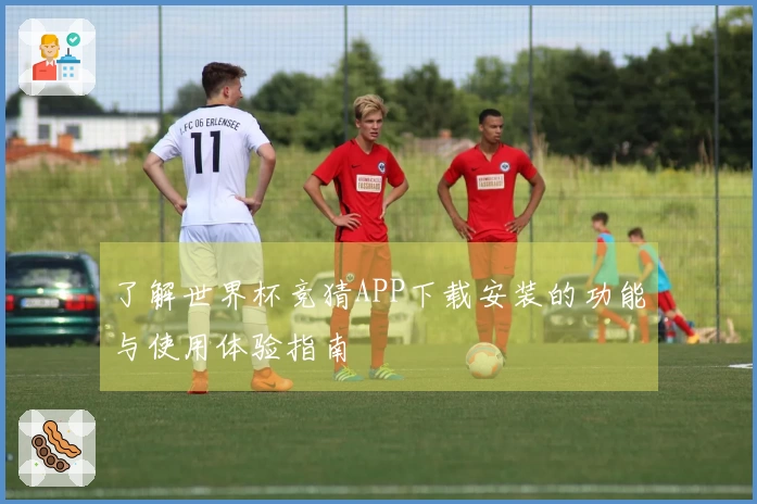 了解世界杯竞猜APP下载安装的功能与使用体验指南