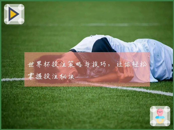 世界杯投注策略与技巧，让你轻松掌握投注秘诀
