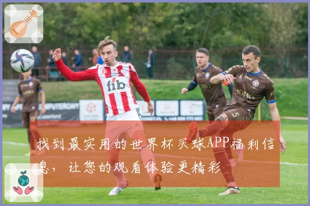 找到最实用的世界杯买球APP福利信息,让您的观看体验更精彩