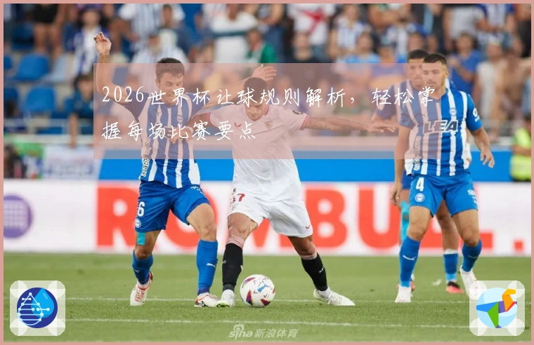 2026世界杯让球规则解析，轻松掌握每场比赛要点