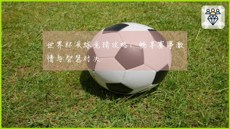 世界杯滚球竞猜攻略,畅享赛事激情与智慧对决
