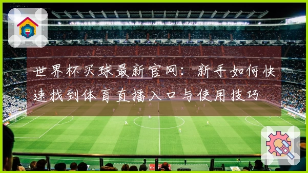 世界杯买球最新官网：新手如何快速找到体育直播入口与使用技巧