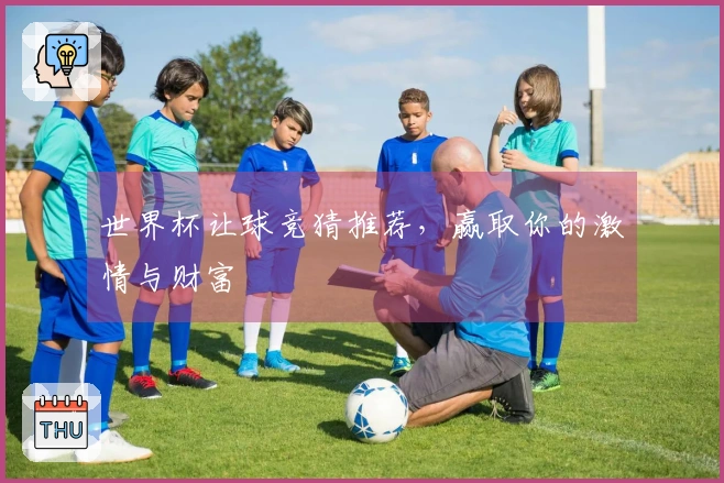 世界杯让球竞猜推荐，赢取你的激情与财富