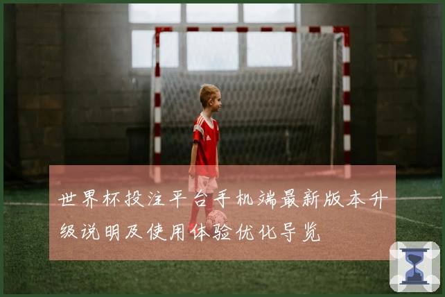 世界杯投注平台手机端最新版本升级说明及使用体验优化导览