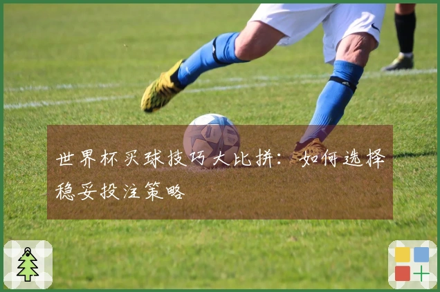 世界杯买球技巧大比拼：如何选择稳妥投注策略
