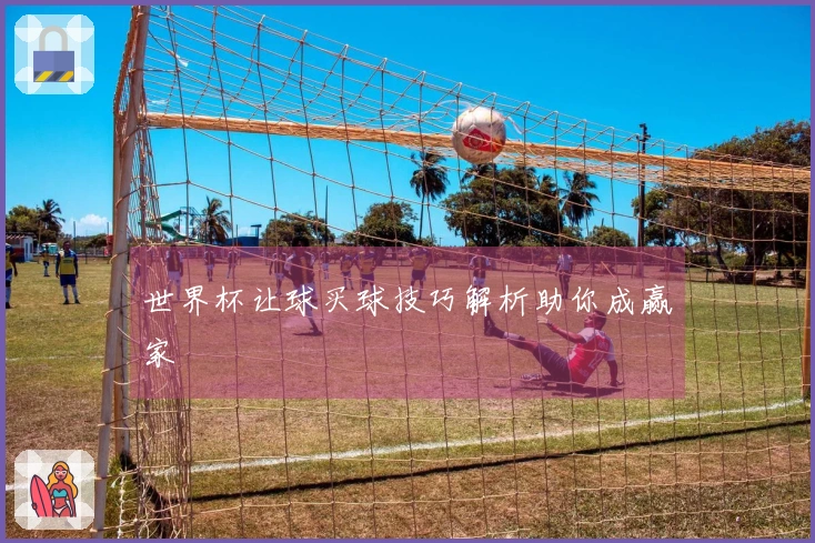世界杯让球买球技巧解析助你成赢家