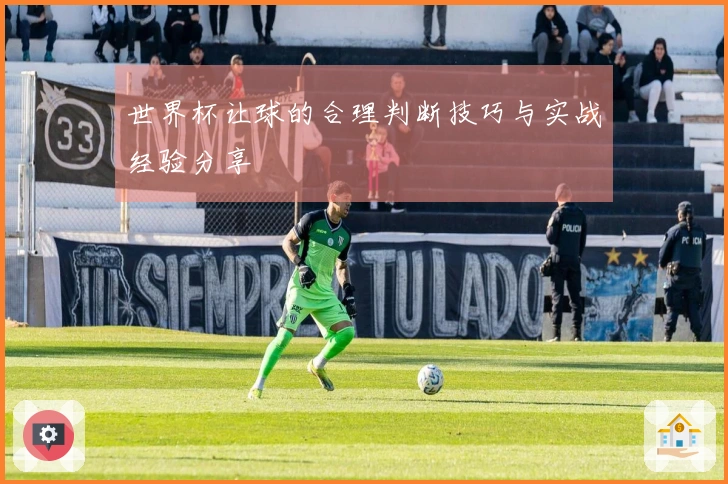 世界杯让球的合理判断技巧与实战经验分享
