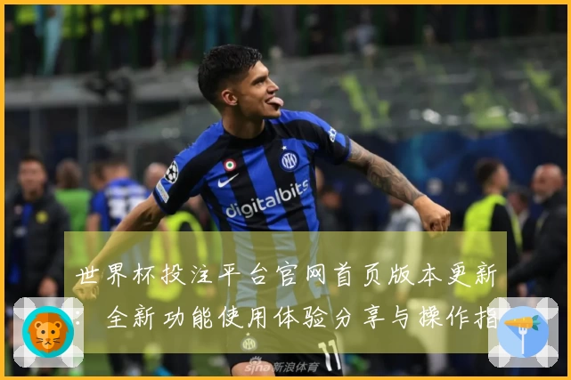 世界杯投注平台官网首页版本更新:全新功能使用体验分享与操作指南