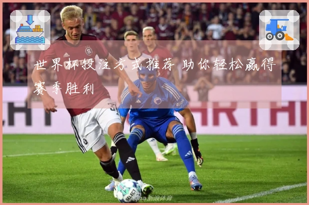 世界杯投注方式推荐 助你轻松赢得赛季胜利