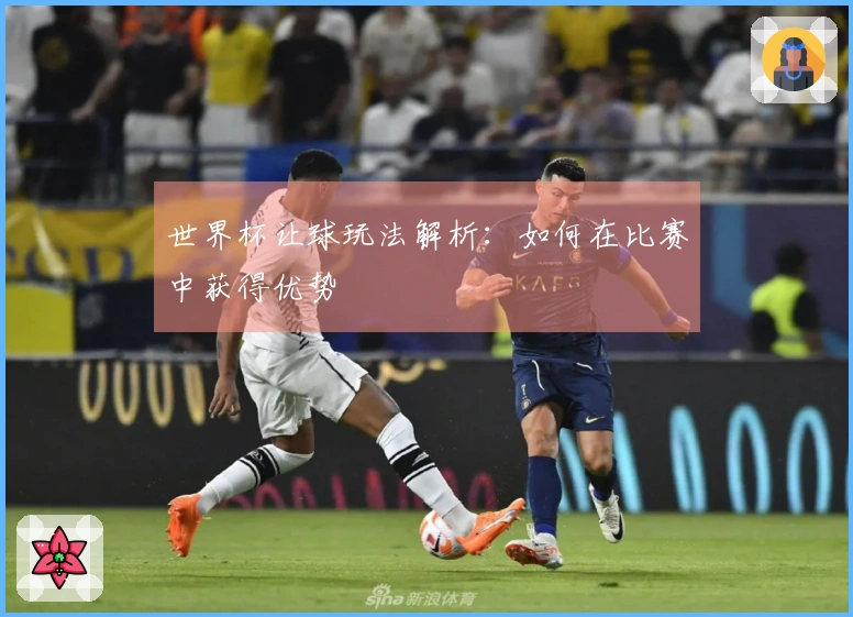 世界杯让球玩法解析：如何在比赛中获得优势