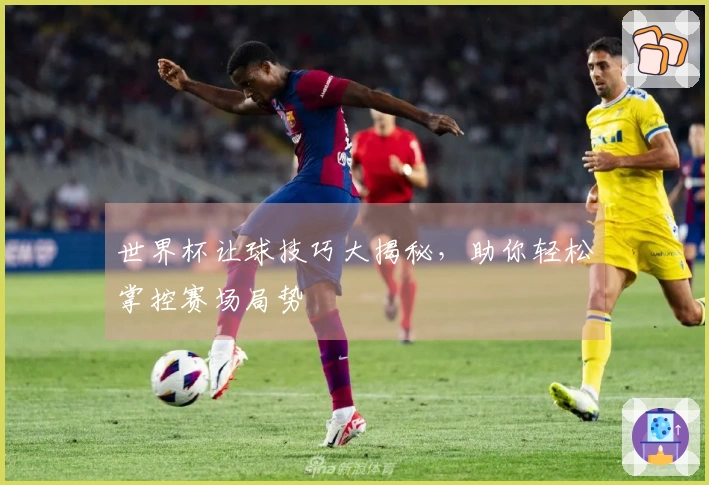 世界杯让球技巧大揭秘，助你轻松掌控赛场局势